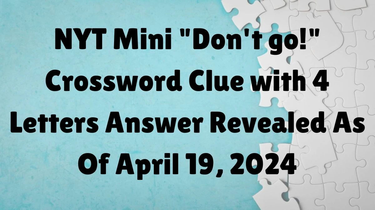 NYT Mini Don't go! Crossword Clue with 4 Letters Answer Revealed As Of ...