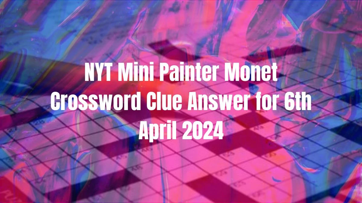 NYT Mini Painter Monet Crossword Clue Answer for 6th April 2024