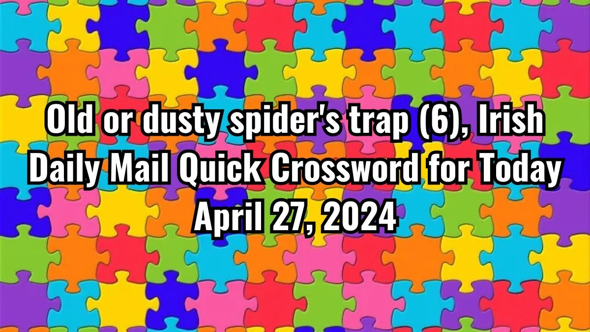 Old or dusty spider's trap (6), Irish Daily Mail Quick Crossword for Today April 27, 2024