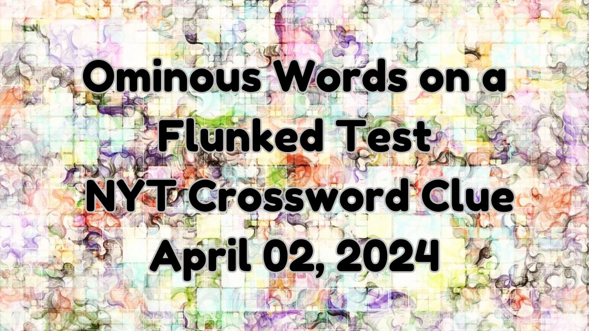 Ominous Words on a Flunked Test NYT Crossword Clue April 02, 2024