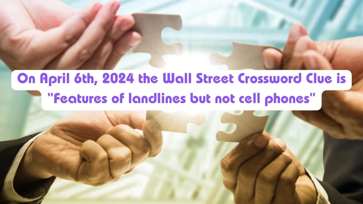 On April 6th, 2024 the Wall Street Crossword Clue is “Features of landlines but not cell phones”