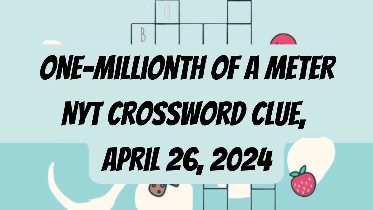 One-millionth of a meter NYT Crossword Clue, April 26,, 2024