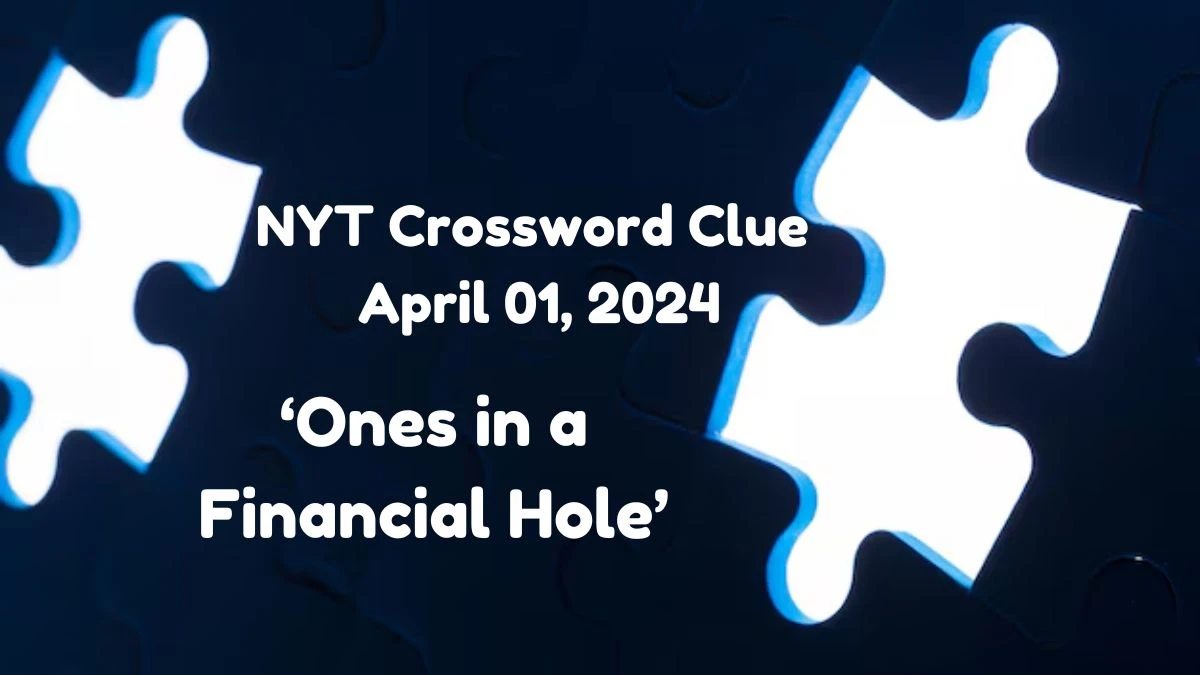 Ones in a Financial Hole NYT Crossword Clue April 01, 2024