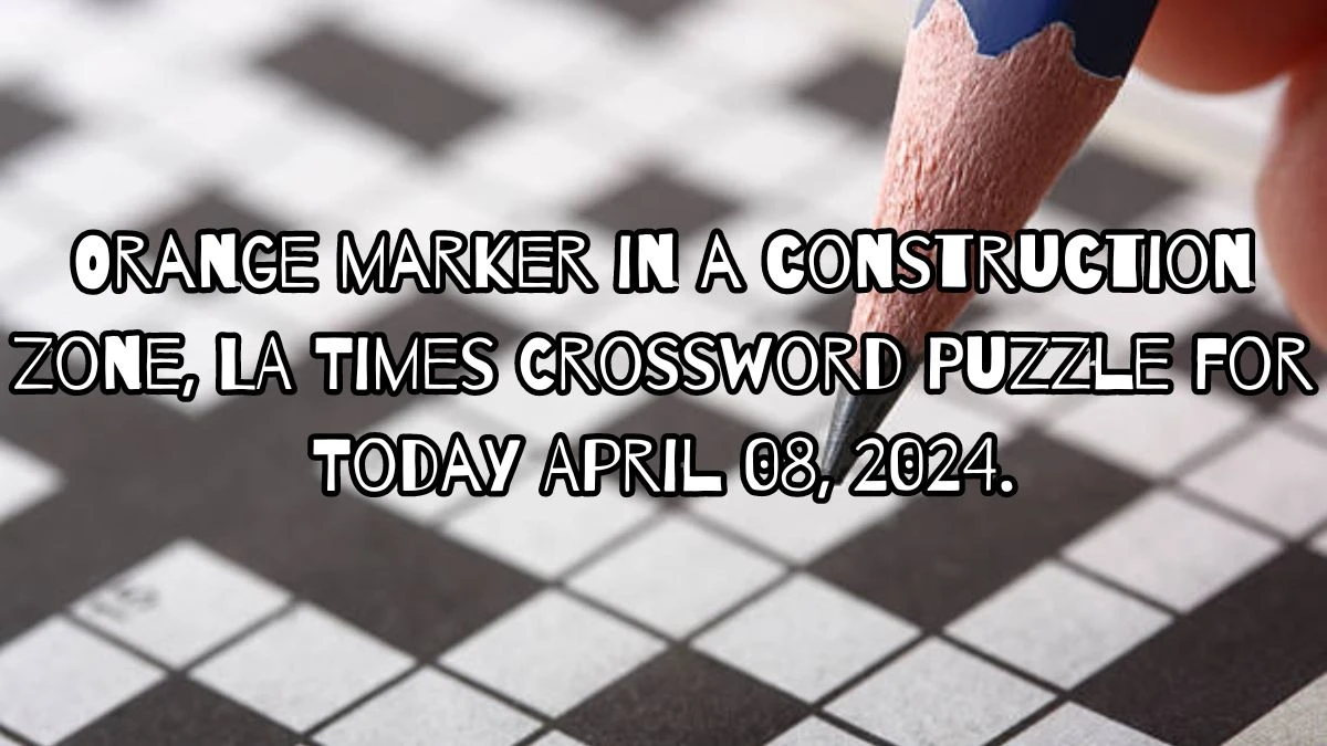 Orange marker in a construction zone, LA Times Crossword Puzzle for Today April 08, 2024.