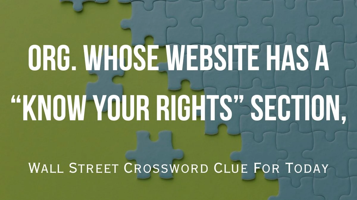 Org. whose website has a “know your rights” section, Wall Street Crossword Clue For Today, April 10, 2024.