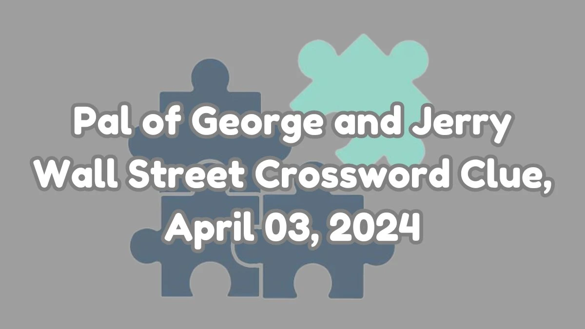 Pal of George and Jerry Wall Street Crossword Clue, April 03, 2024