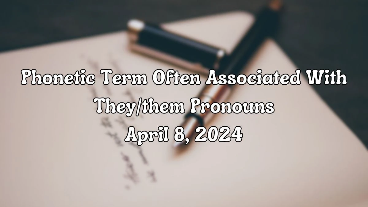 Know the Answer For the LA Times Crossword Clue: Phonetic Term Often Associated With They/them Pronouns April 8, 2024