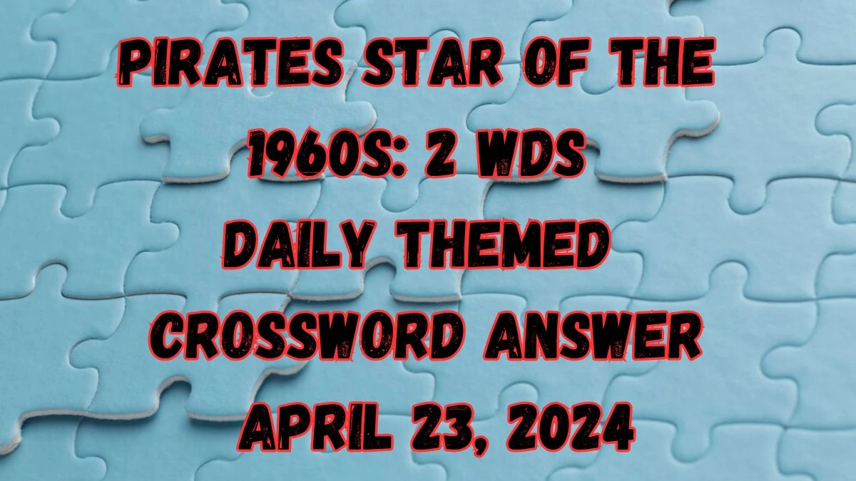 Pirates star of the 1960s: 2 wds Daily Themed Crossword Answer April 23, 2024