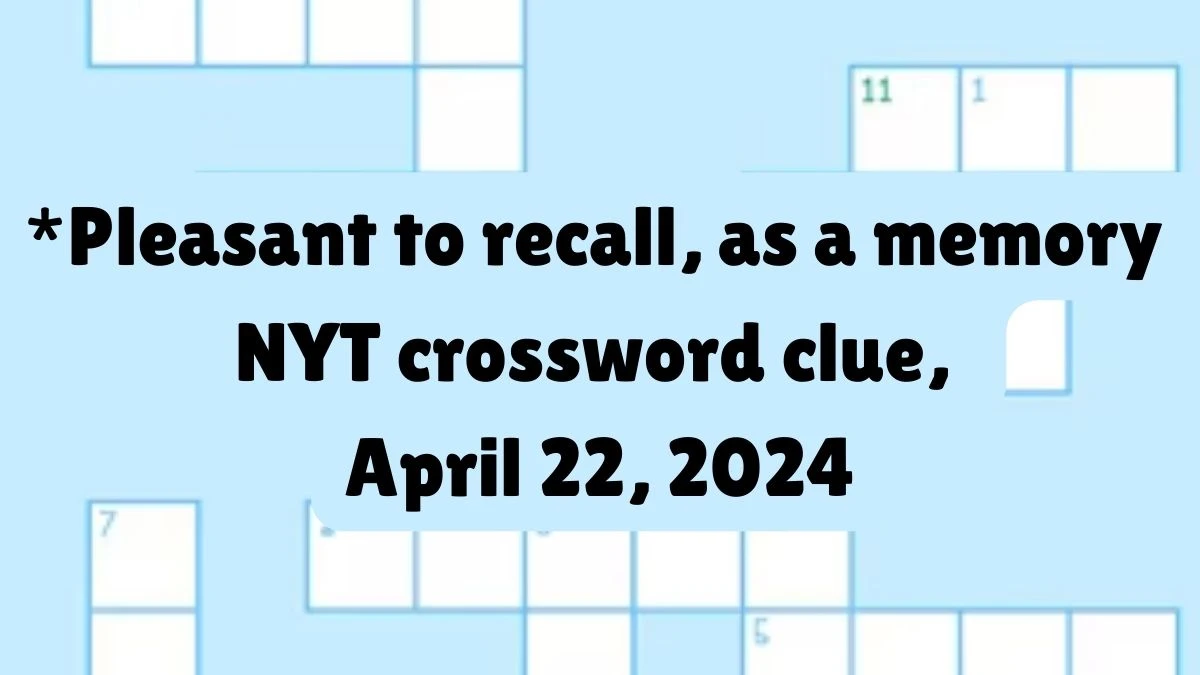 *Pleasant to recall, as a memory NYT crossword clue, April 22, 2024