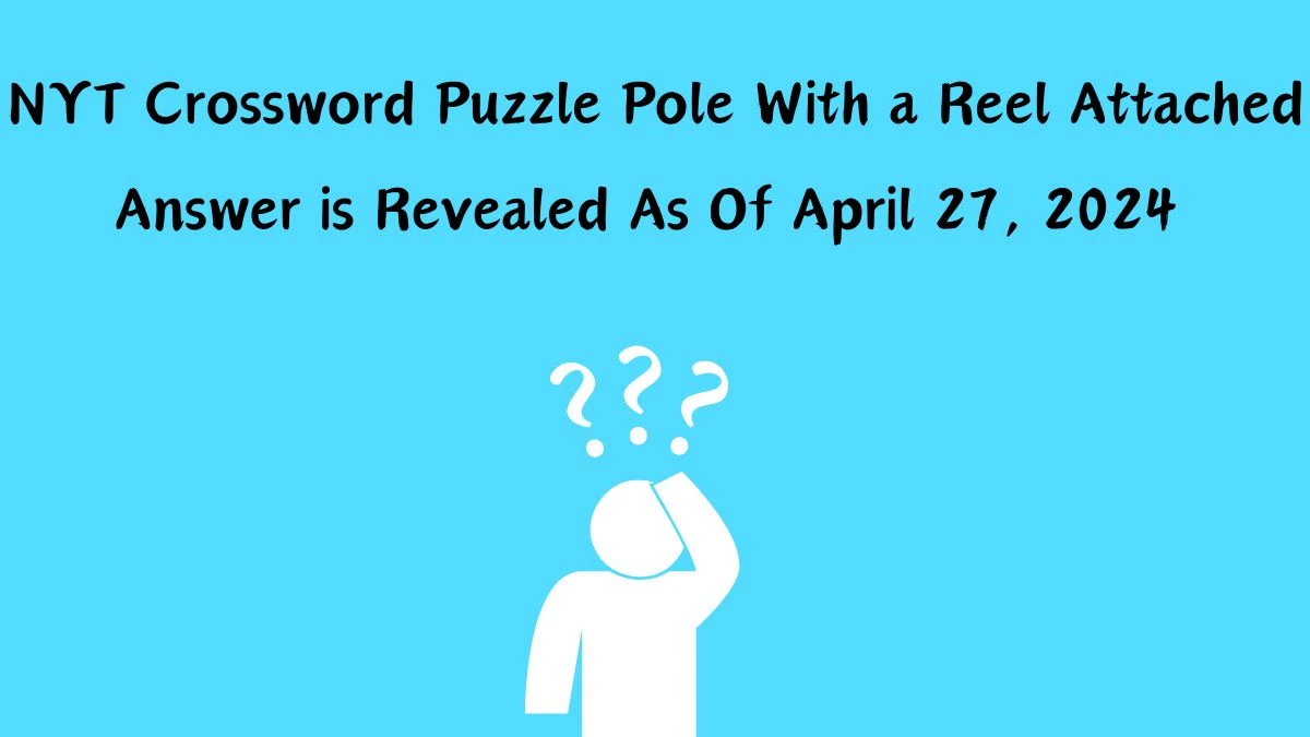 Pole With a Reel Attached New York Times Crossword puzzle Answer for Today Apr 27, 2024