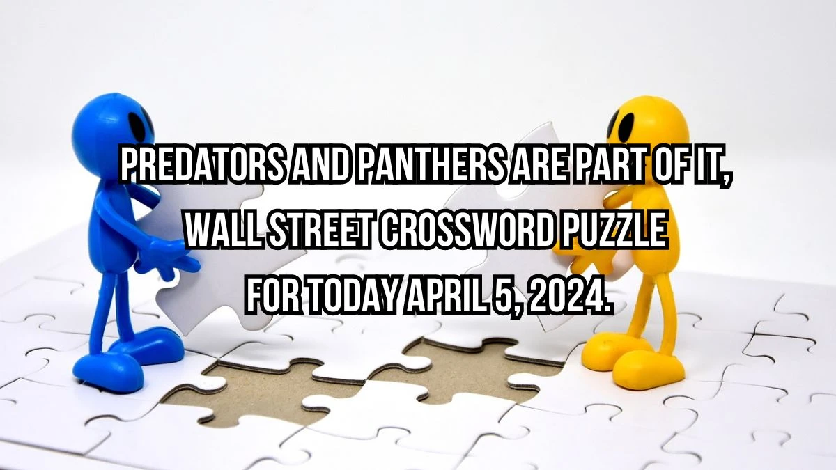 Predators and Panthers are part of it, Wall Street Crossword Puzzle for Today April 5, 2024.