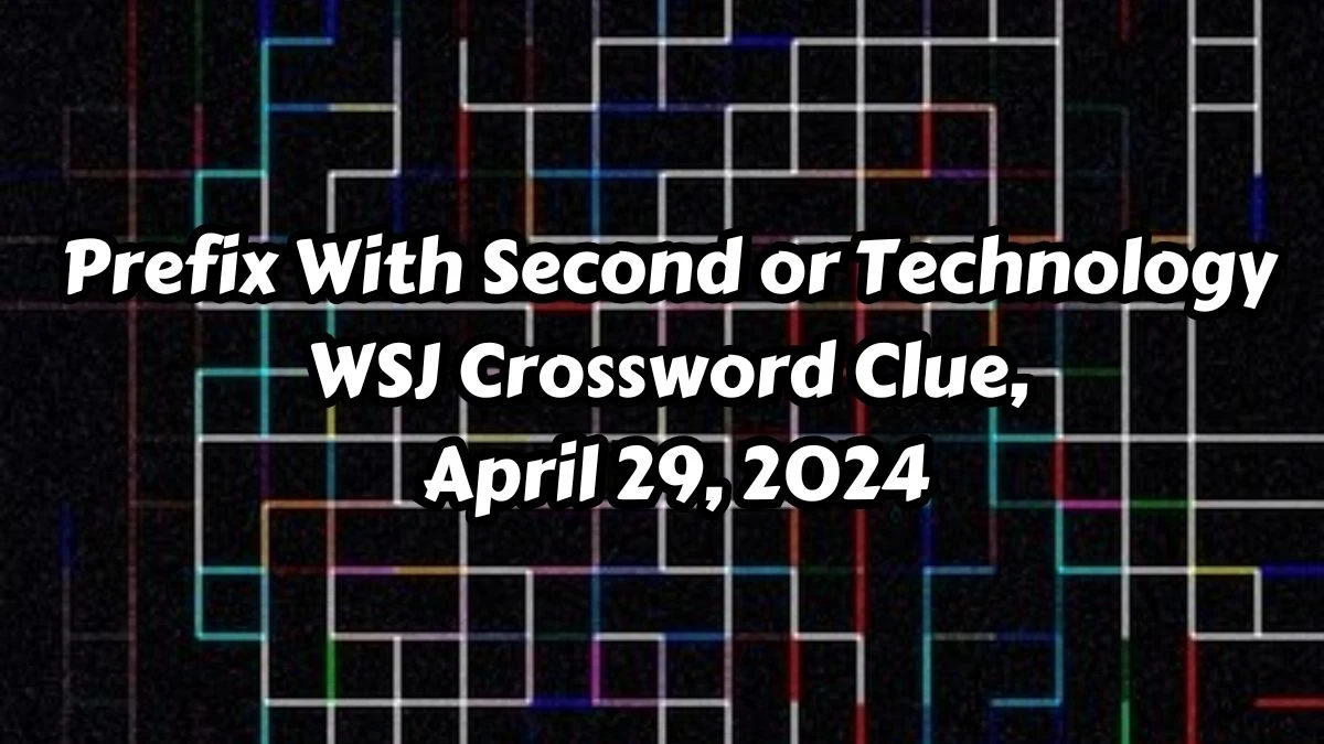 Prefix With Second or Technology WSJ Crossword Clue, April 29, 2024