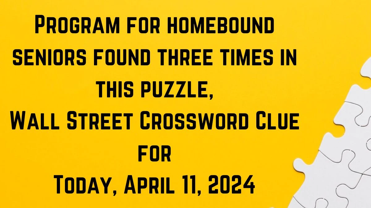 Program for homebound seniors found three times in this puzzle, Wall Street Crossword Clue for Today, April 11, 2024.