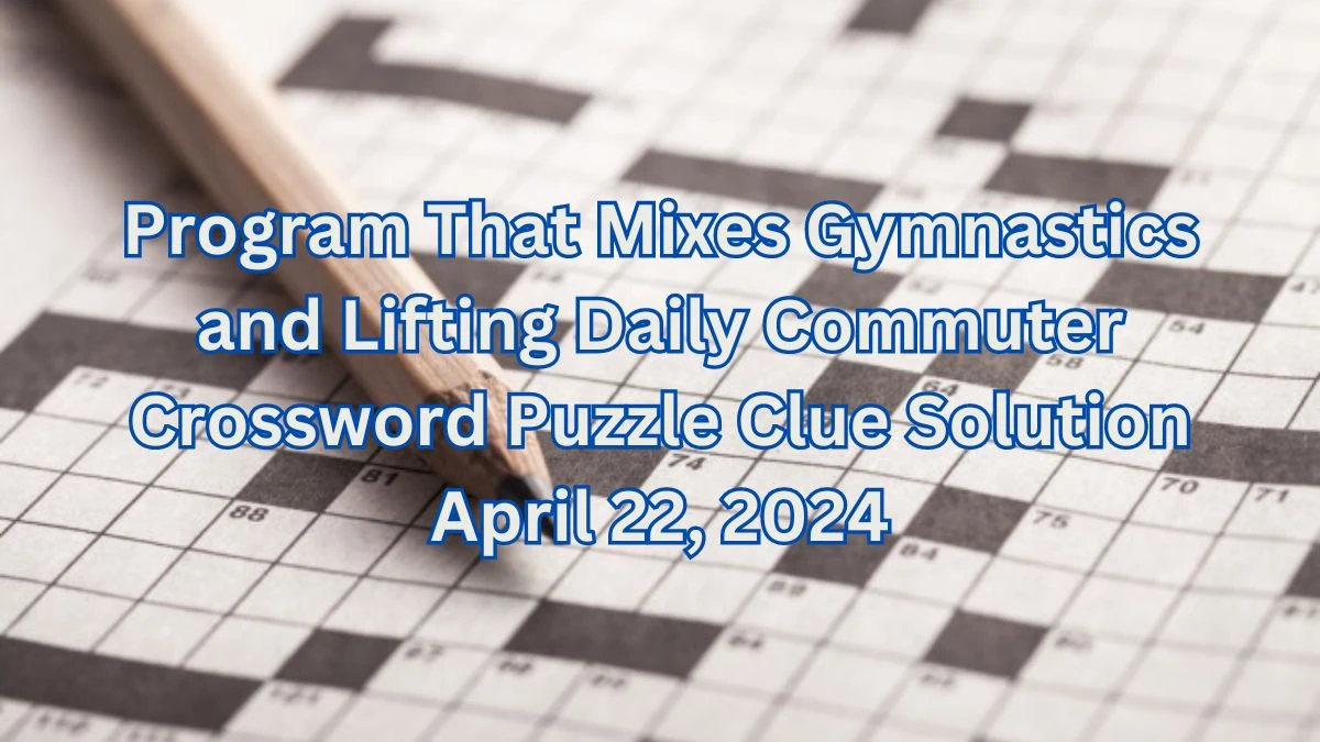 Program That Mixes Gymnastics and Lifting Daily Commuter Crossword Puzzle Clue Solution April 22, 2024
