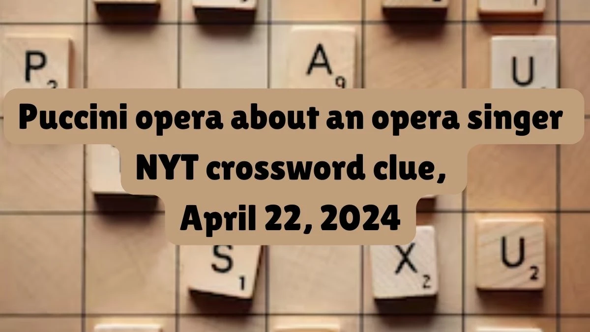 Puccini opera about an opera singer NYT crossword clue, April 22, 2024