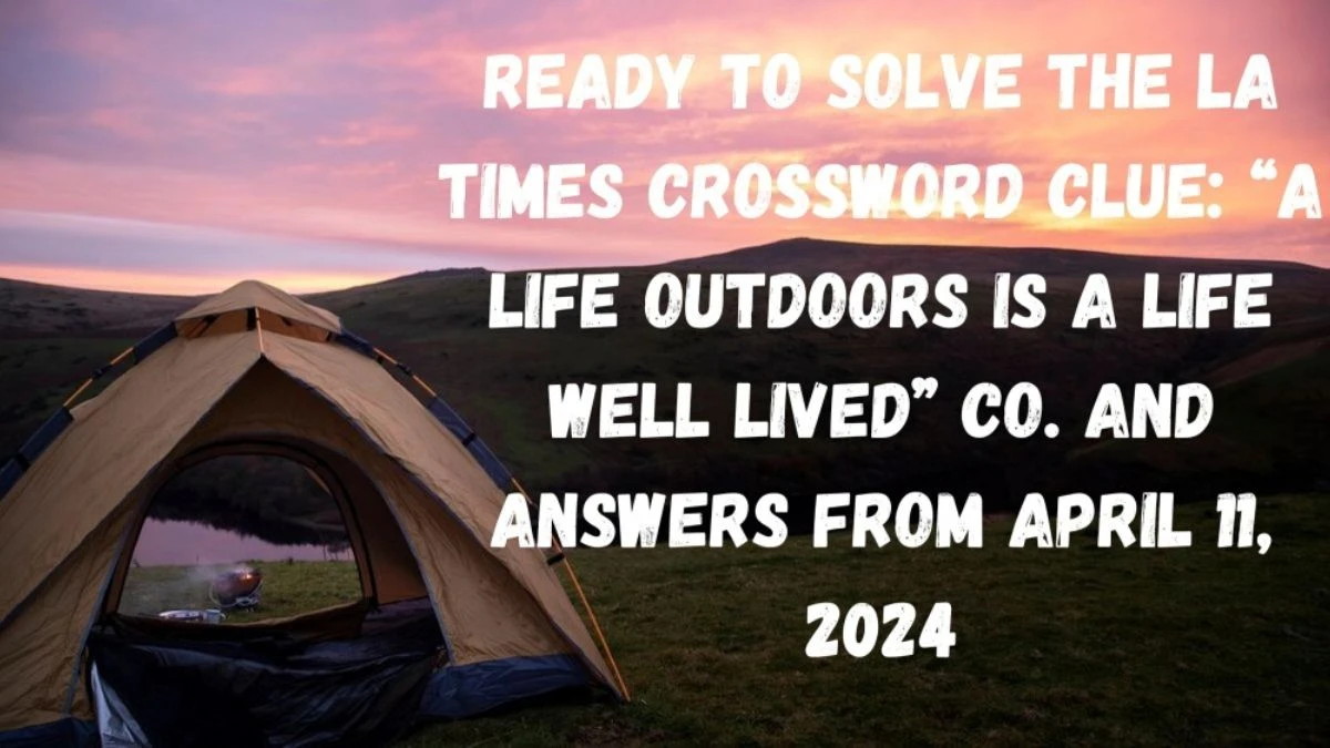 Ready to Solve the LA Times Crossword Clue: “A Life Outdoors Is a Life Well Lived” Co. and Answers From April 11, 2024