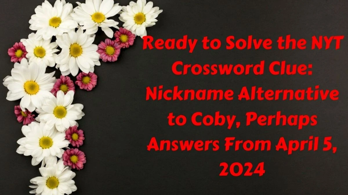 Ready to Solve the NYT Crossword Clue: Nickname Alternative to Coby, Perhaps Answers From April 5, 2024