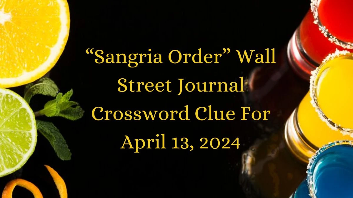 “Sangria Order” Wall Street Journal Crossword Clue For April 13, 2024