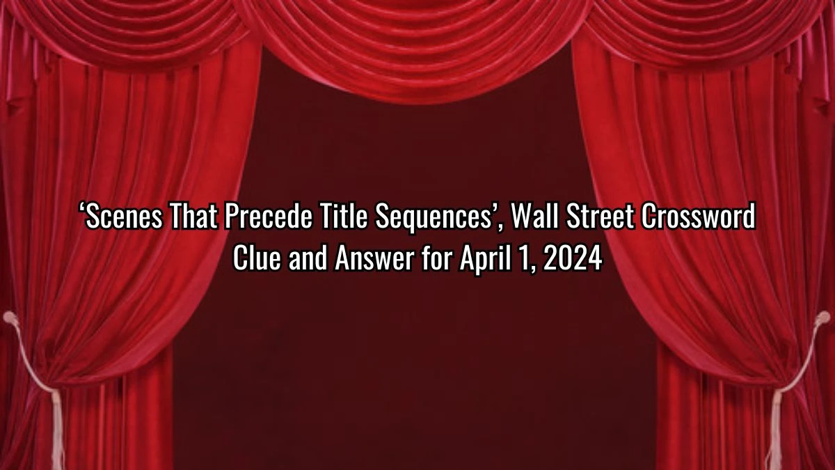 Scenes That Precede Title Sequences, Wall Street Crossword Clue and Answer for April 1, 2024