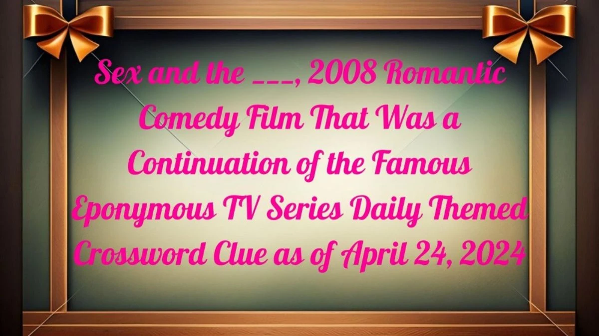 Sex and the ___, 2008 Romantic Comedy Film That Was a Continuation of the  Famous Eponymous TV Series Daily Themed Crossword Clue as of April 24, 2024  - News