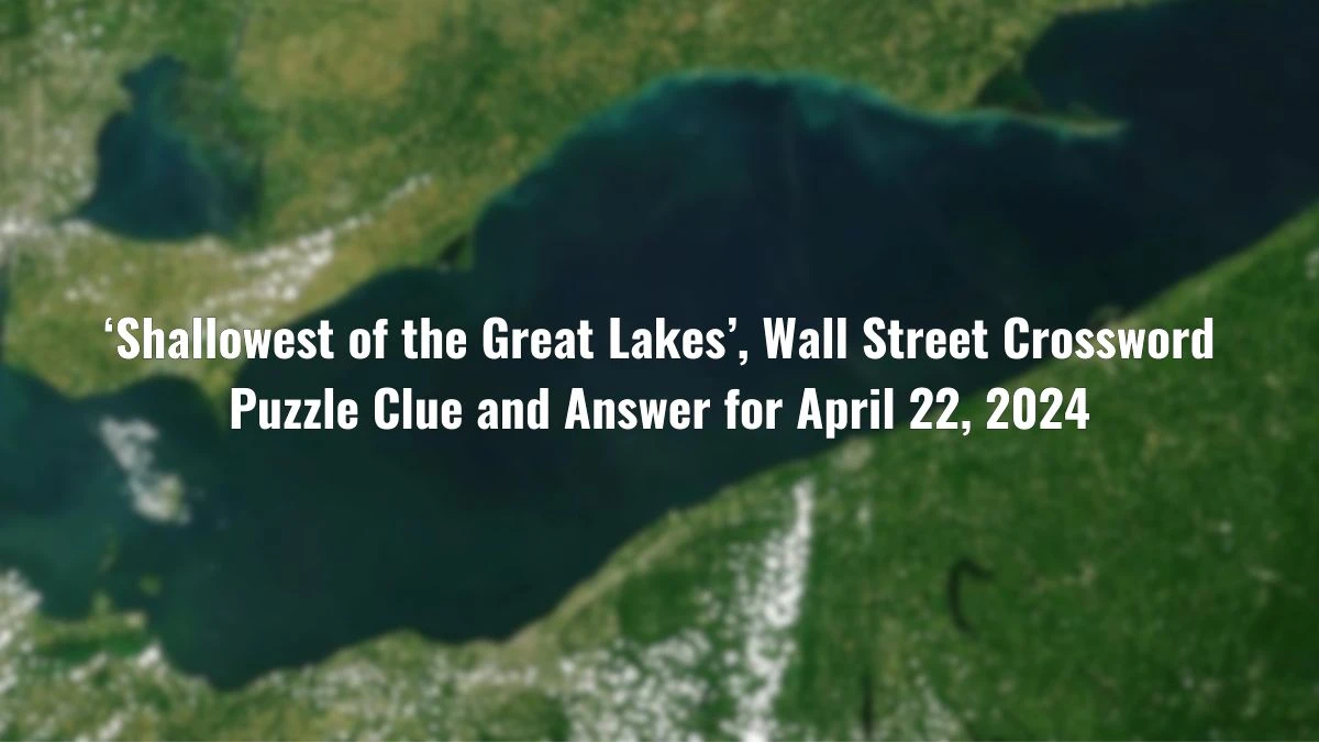 ‘Shallowest of the Great Lakes’, Wall Street Crossword Puzzle Clue and Answer for April 22, 2024
