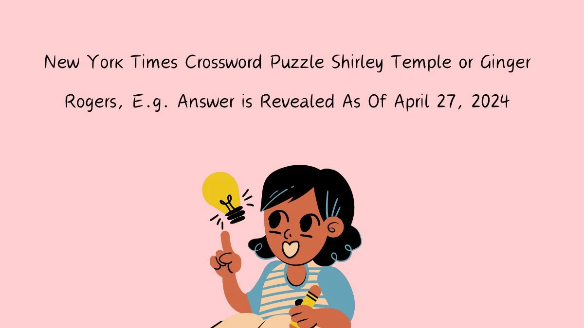 Shirley Temple or Ginger Rogers, E.g. New York Times Crossword Puzzle Answer for Today Apr 27, 2024
