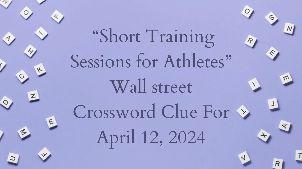 “Short Training Sessions for Athletes” Wall street Crossword Clue For April 12, 2024