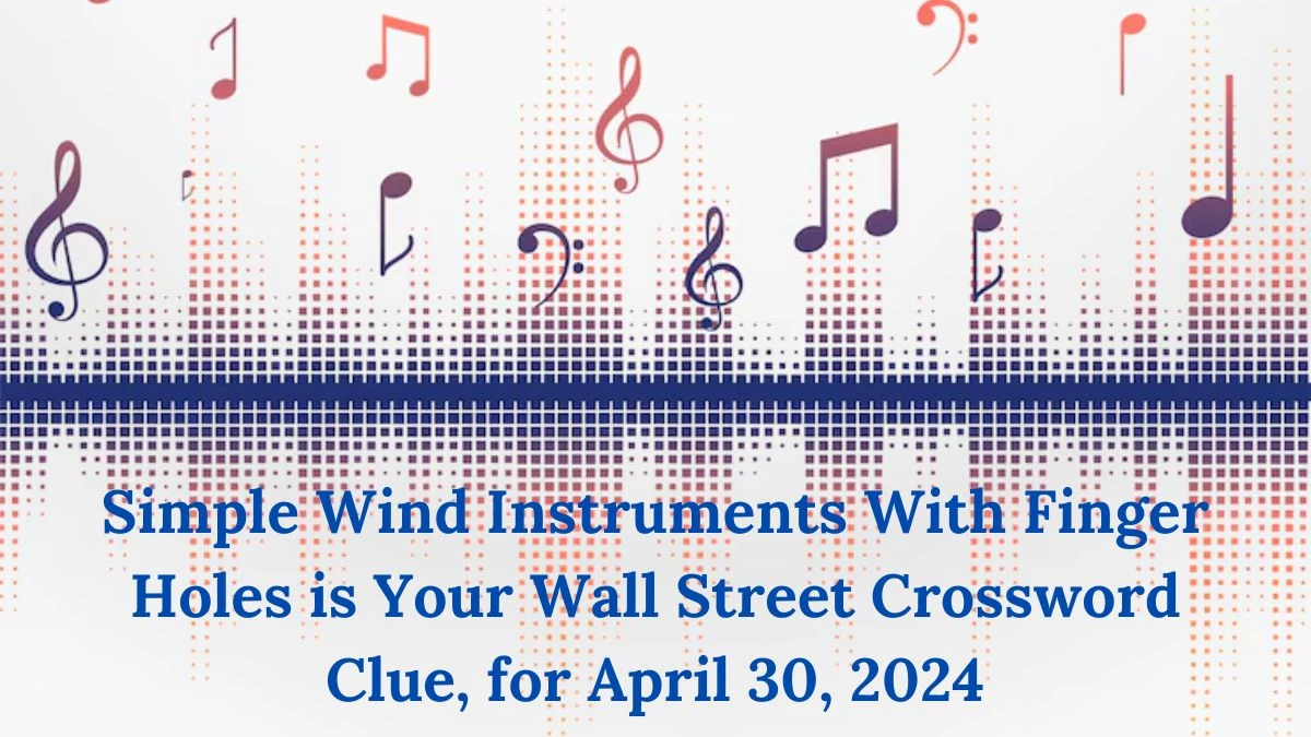 Simple Wind Instruments With Finger Holes is Your Wall Street Crossword Clue, for April 30, 2024