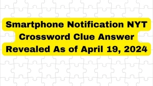 Smartphone Notification NYT Crossword Clue Answer Revealed As of April 19, 2024