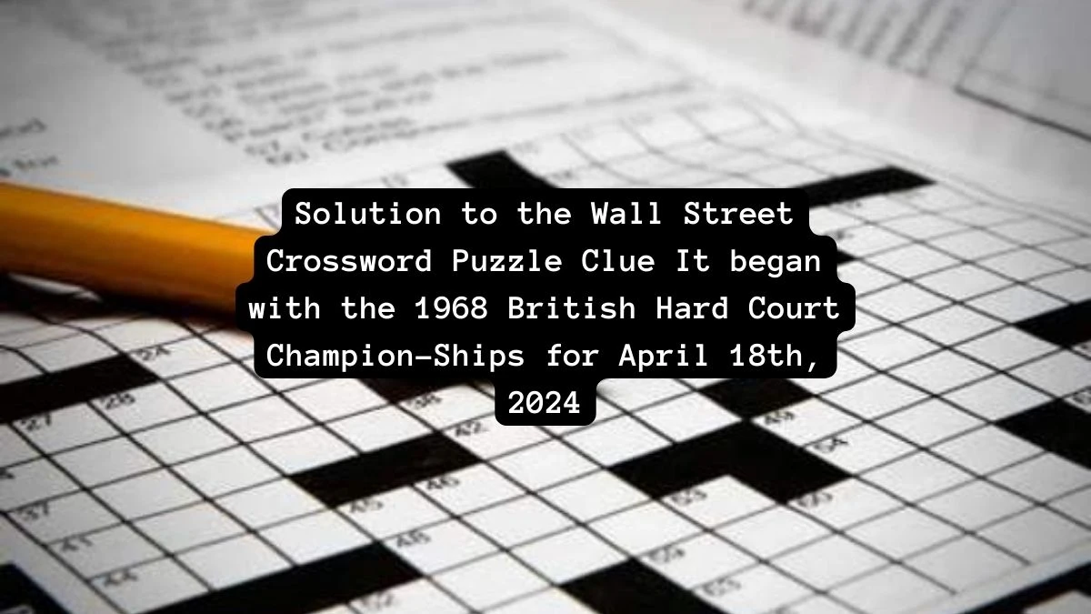 Solution to the Wall Street Crossword Puzzle Clue It began with the 1968 British Hard Court Champion-Ships for April 18th, 2024