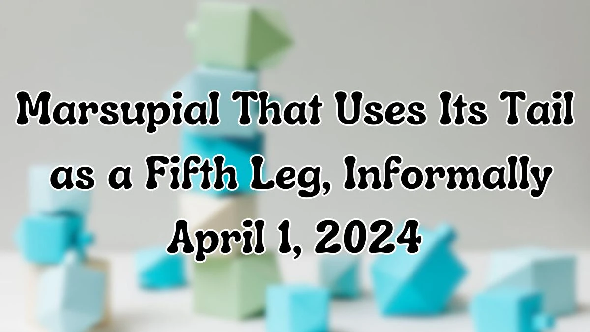 Solve and Find out the Answer For the Daily Themed Crossword Clue: Marsupial That Uses Its Tail as a Fifth Leg, Informally April 1, 2024