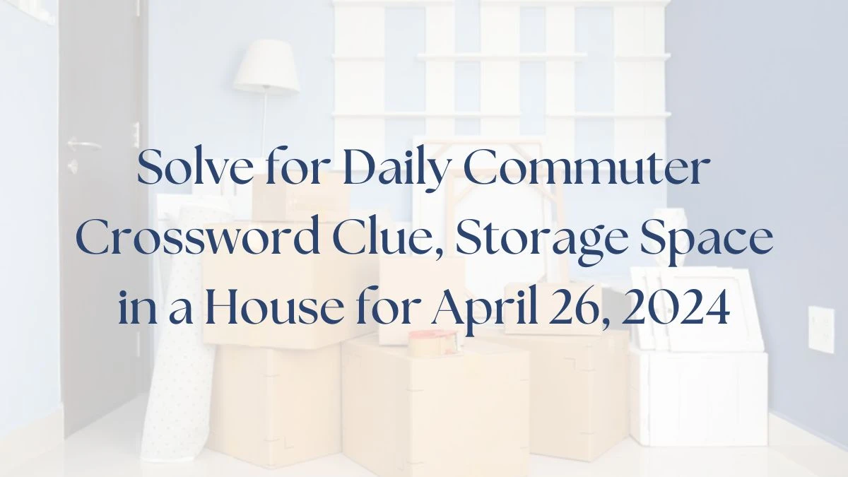 Solve for Daily Commuter Crossword Clue, Storage Space in a House for April 26, 2024