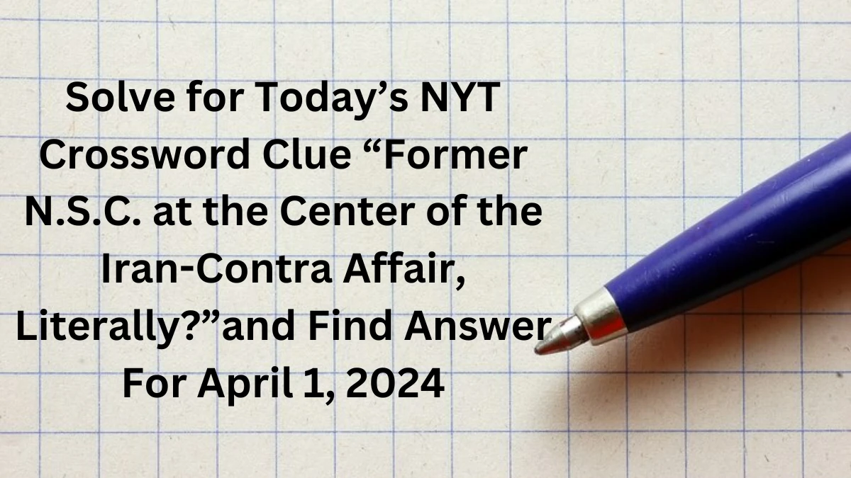 Solve for Today’s NYT Crossword Clue “Former N.S.C. at the Center of the Iran-Contra Affair, Literally?” and Find Answer For April 1, 2024