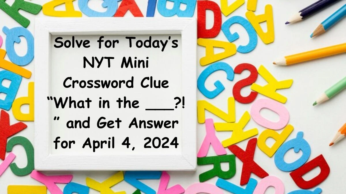 Solve for Today’s NYT Crossword Clue “What in the ___?! ” and Get Answer for April 4, 2024