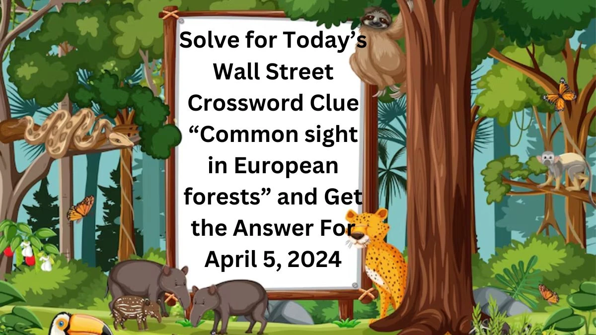 Solve for Today’s Wall Street Crossword Clue “Common sight in European forests” and Get the Answer For April 5, 2024