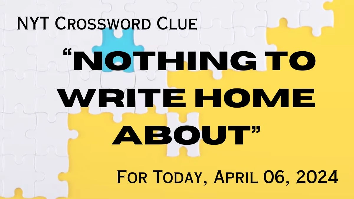 Solve the NYT Crossword Clue “Nothing to write home about” For Today, April 06, 2024.