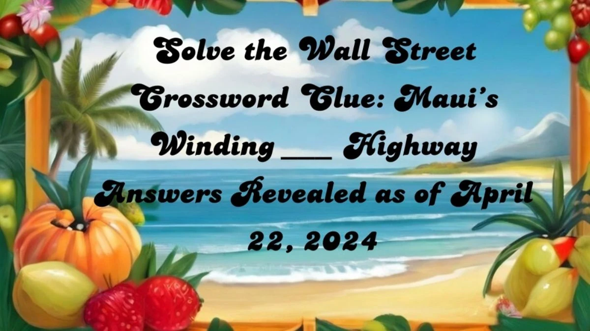 Solve the Wall Street Crossword Clue: Maui’s Winding ___ Highway Answers Revealed as of April 22, 2024