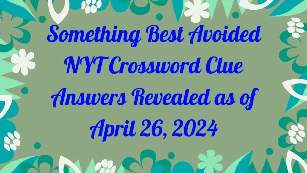 Something Best Avoided NYT Crossword Clue Answers Revealed as of April 26, 2024