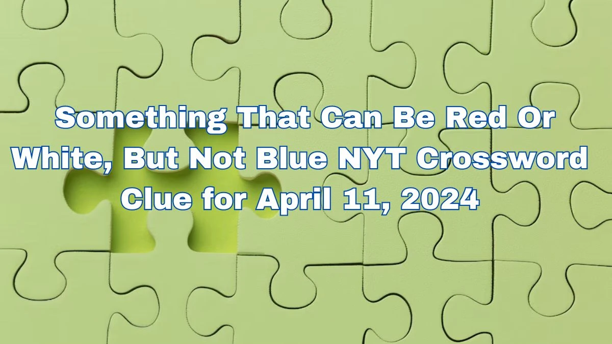 Something That Can Be Red Or White, But Not Blue NYT Crossword Clue for April 11, 2024