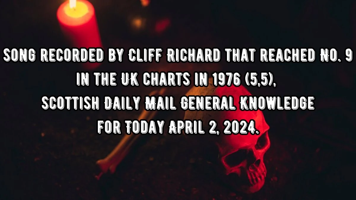 Song recorded by Cliff Richard that reached No. 9 in the UK charts in 1976 (5,5), Scottish Daily Mail General Knowledge for Today April 2, 2024.