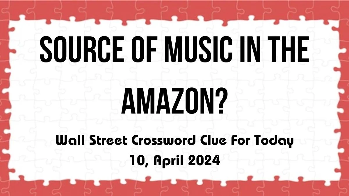Source of music in the Amazon? Wall Street Crossword Clue Answer For Today 10, April 2024.