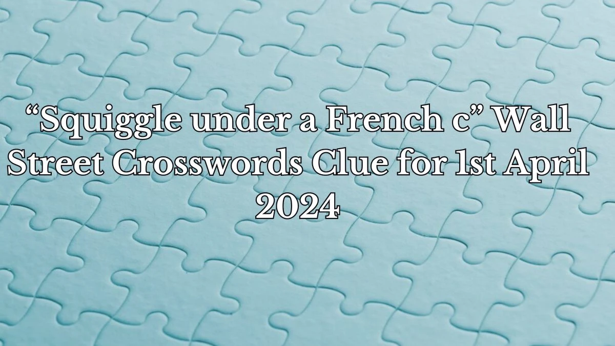 “Squiggle under a French c” Wall Street Crosswords Clue for April 1, 2024