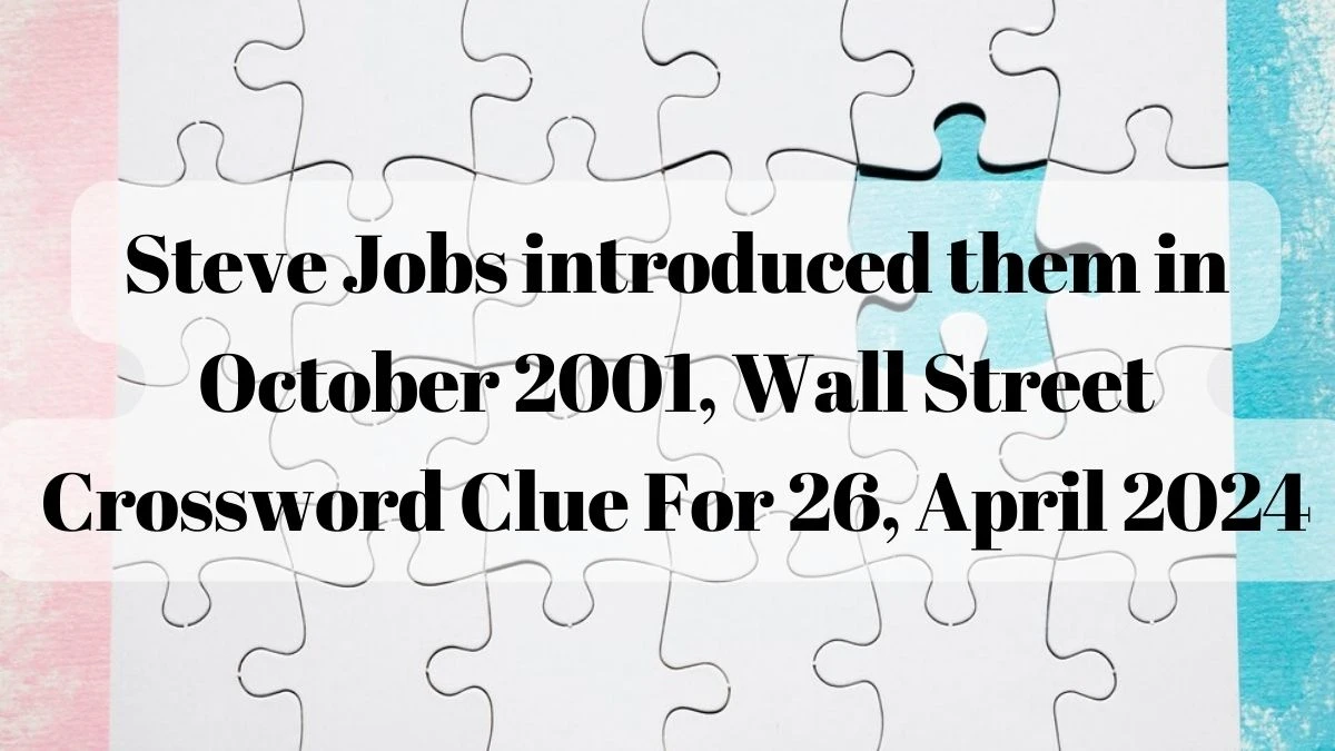 Steve Jobs introduced them in October 2001, Wall Street Crossword Clue For 26, April 2024