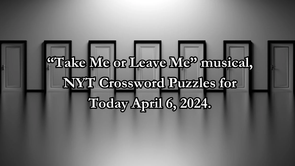 “Take Me or Leave Me” musical, NYT Crossword Puzzles for Today April 6, 2024.