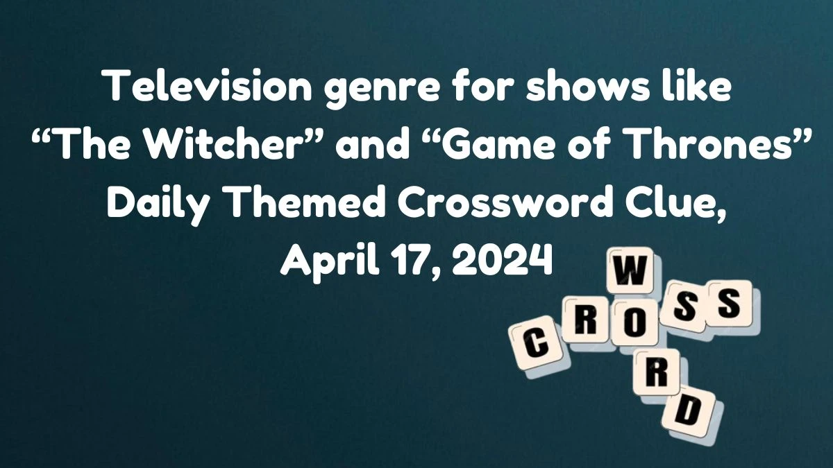 Television genre for shows like “The Witcher” and “Game of Thrones” Daily Themed Crossword Clue, April 17, 2024