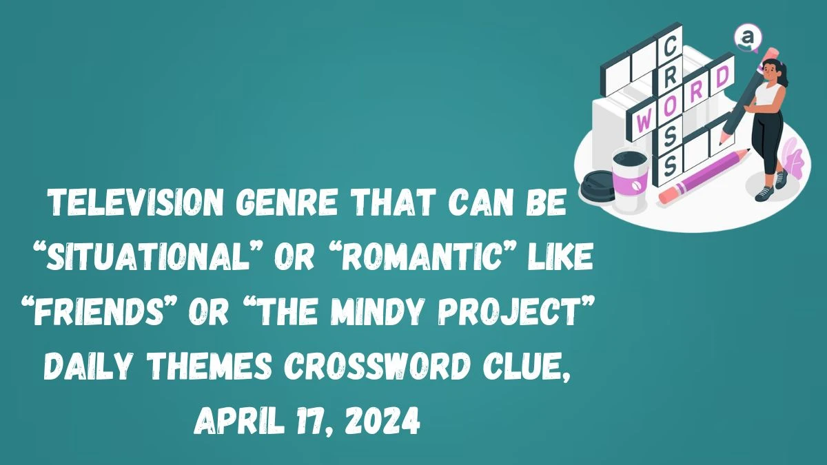 Television genre that can be “situational” or “romantic” like “Friends” or “The Mindy Project” Daily Themes Crossword Clue, April 17, 2024