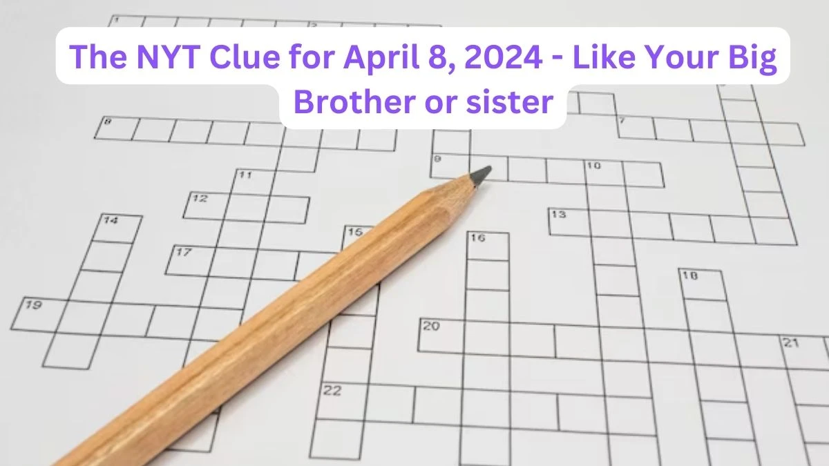 The NYT Clue for April 8, 2024 - Like Your Big Brother or Sister