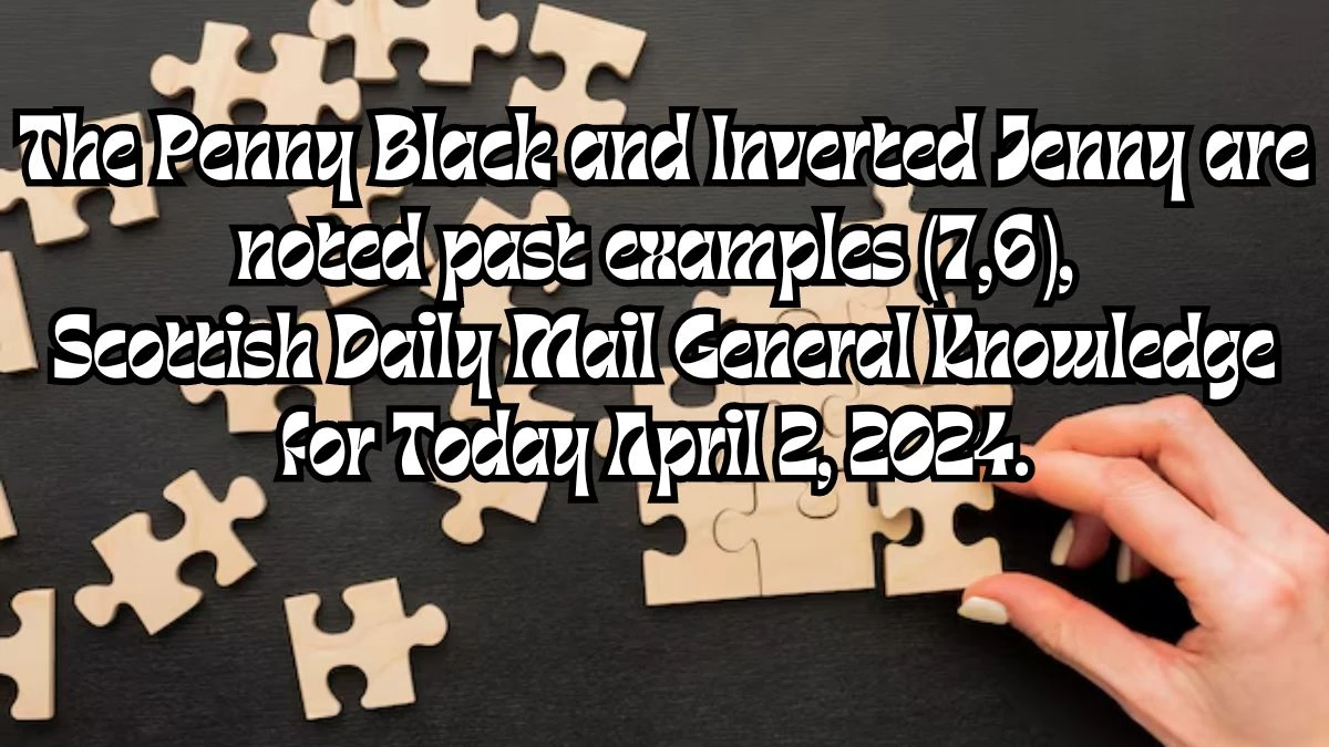 The Penny Black and Inverted Jenny are noted past examples (7,6), Scottish Daily Mail General Knowledge for Today April 2, 2024.