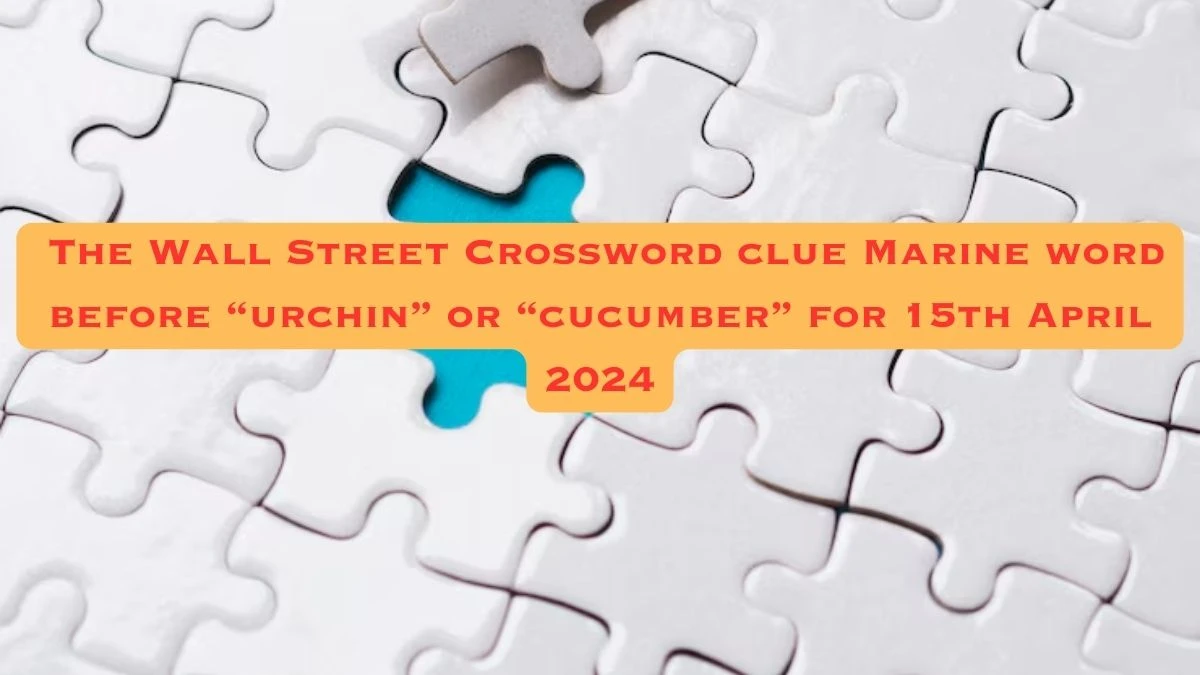 The Wall Street Crossword clue Marine word before “urchin” or “cucumber” for 15th April 2024