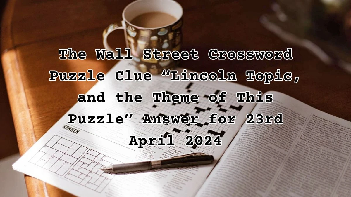The Wall Street Crossword Puzzle Clue “Lincoln Topic, and the Theme of This Puzzle” Answer for 23rd April 2024